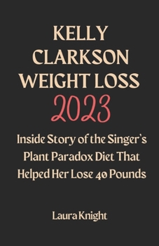 Paperback Kelly Clarkson Weight Loss 2023: Inside Story of the Singer's Plant Paradox Diet That Helped Her Lose 40 Pounds Book