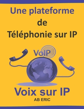 Paperback Une plateforme de Téléphonie sur IP: Généralités de la ToIP, Protocoles de la ToIP, Etude et Installation d'une plateforme de ToIP, Configuration de l [French] Book