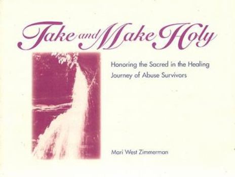 Take & Make Holy: Honoring the Sacred in the Healing Journey of Abuse Survivors