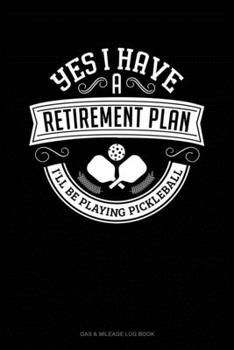 Paperback Yes I Have a Retirement Plan I'll Be Playing Pickleball: Gas & Mileage Log Book