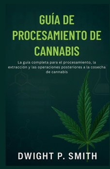 Paperback Guía de Procesamiento de Cannabis: La guía completa para el procesamiento, la extracción y las operaciones posteriores a la cosecha de cannabis [Spanish] Book