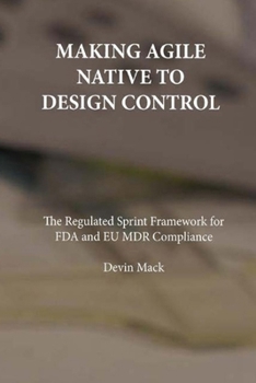 Paperback Making Agile Native to Design Control: The Regulated Sprint Framework for FDA and EU MDR Compliance Book