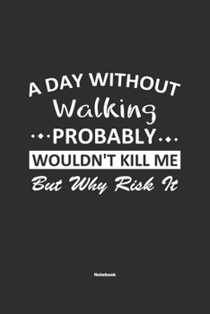 Paperback A Day Without Walking Probably Wouldn't Kill Me But Why Risk It Notebook: NoteBook / Journla Walking Gift, 120 Pages, 6x9, Soft Cover, Matte Finish Book