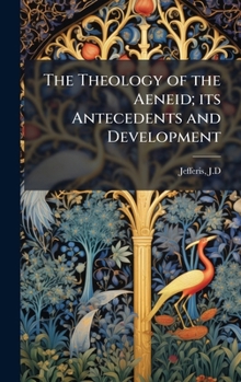 The Theology of the Aeneid; its Antecedents and Development