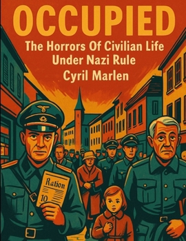 Occupied: The Horrors Of Civilian Life Under Nazi Rule (Everything World War 2 - WWII)
