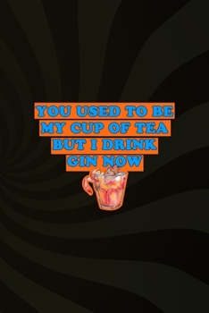 You Used To Be My Cup Of Tea But I Drink Gin Now: Notebook Journal Composition Blank Lined Diary Notepad 120 Pages Paperback Brown Texture Gin