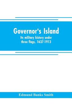 Governor's Island: Its Military History Under Three Flags, 1637-1913 (Classic Reprint)