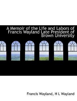 Paperback A Memoir of the Life and Labors of Francis Wayland Late President of Brown University [Large Print] Book