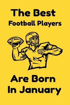 The Best Football Players Are Born In January : Journal Gifts For Women/Men/Colleagues/Friends. Notebook Birthday Gift for Football Players: Lined Notebook / Journal Gift, 120 Pages, 6x9.