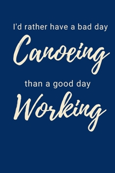 I'd Rather Have A Bad Day Canoeing Than A Good Day Working: Canoe Notebook Cute Novelty Canoeing Gifts for Students Women Men, Wide Ruled Lined Blue ... Book Notepad Organiser Diary To Do List