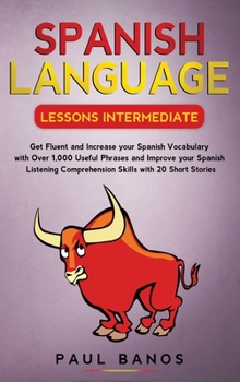 Hardcover Spanish Language Lessons Intermediate: Get Fluent and Increase your Spanish Vocabulary with Over 1,000 Useful Phrases and Improve your Spanish Listeni Book
