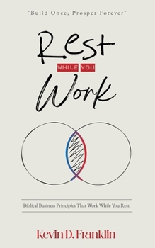 Rest While You Work: Biblical Business Principles That Work While You Rest (Build Once, Prosper Forever)