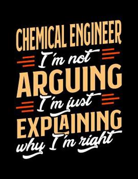 Paperback Chemical Engineer I'm Not Arguing I'm Just Explaining Why I'm Right: Appointment Book Undated 52-Week Hourly Schedule Calender Book
