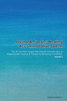Journal & Tracker: Healing Accommodative Spasm: The 30 Day Raw Vegan Plant-Based Detoxification & Regeneration Journal & Tracker for Reversing Conditions. Journal 2
