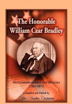 Paperback The Honorable William Czar Bradley: His Correspondence and Speeches, 1782-1872 Book