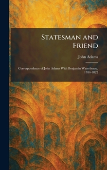 Statesman and Friend: Correspondence of John Adams With Benjamin Waterhouse, 1784-1822