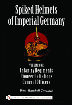 Hardcover Spiked Helmets of Imperial Germany: Volume One - Infantry Regiments - Pioneer Battalions - General Officers Book