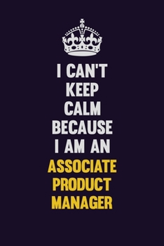 I can't Keep Calm Because I Am An Associate Product Manager: Motivational and inspirational career blank lined gift notebook with matte finish