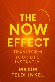 The Now Effect Transform Your Life Instantly: Transform Your Life Instantly