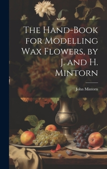 Hardcover The Hand-Book for Modelling Wax Flowers, by J. and H. Mintorn Book