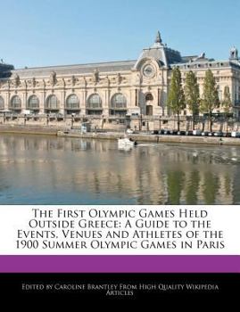 The First Olympic Games Held Outside Greece : A Guide to the Events, Venues and Athletes of the 1900 Summer Olympic Games in Paris
