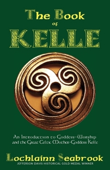 Paperback The Book of Kelle: An Introduction to Goddess-Worship and the Great Celtic Mother-Goddess Kelle Book