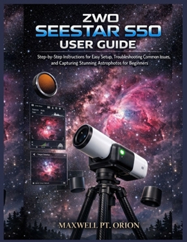 Paperback ZWO Seestar S50 User Guide: Step-by-Step Instructions for Easy Setup, Troubleshooting Common Issues, and Capturing Stunning Astrophotos for Beginners Book