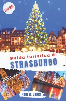 Paperback Guida turistica di Strasburgo 2025: Esplora la magia del Natale e del Capodanno di Strasburgo: una guida ai mercati, agli eventi festivi, alle vacanze [Italian] Book