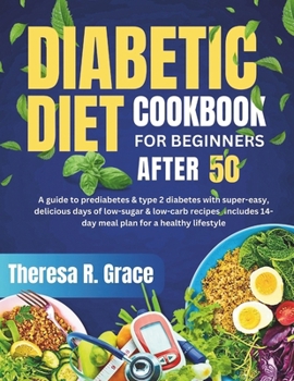 Diabetic Diet Cookbook For Beginners After 50: A Guide to Prediabetes & Type 2 Diabetes with Super-Easy, Delicious Days of Low-Sugar & Low-Carb ... 14-Day Meal Plan for a Healthy Lifestyle