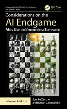 Considerations on the AI Endgame: Ethics, Risks, and Computational Frameworks (Chapman & Hall/CRC Artificial Intelligence and Robotics Series)