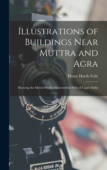 Hardcover Illustrations of Buildings Near Muttra and Agra: Showing the Mixed Hindu-Mahomedan Style of Upper India Book
