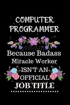 Computer programmer Because Badass Miracle Worker Isn't an Official Job Title: Lined Journal Notebook Gift for Computer programmer. Notebook / Diary / ... & Christmas Gift For Computer programmer