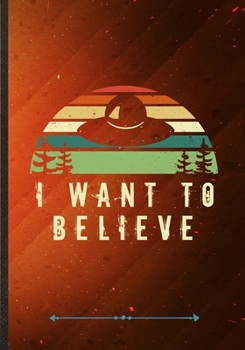 Paperback I Want to Believe: Funny Lined Notebook Journal For Ufo Alien Lover Astronaut Scientist, Unique Special Inspirational Saying Birthday Gif Book