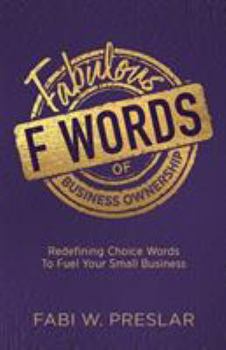 Paperback Fabulous F Words of Business Ownership: Redefining Choice Words to Fuel Your Small Business Book
