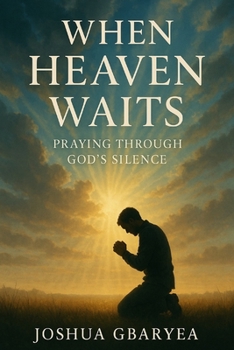 When Heaven Waits: Praying Through God’s Silence (Prayer and Healing)