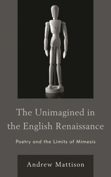 Paperback Unimagined in the English Renaissance: Poetry and the Limits of Mimesis Book