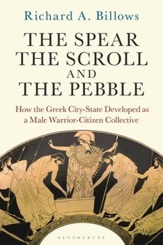 Paperback The Spear, the Scroll, and the Pebble: How the Greek City-State Developed as a Male Warrior-Citizen Collective Book