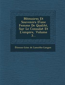 Paperback Memoires Et Souvenirs D'Une Femme de Qualite, Sur Le Consulat Et L'Empire, Volume 3... [French] Book