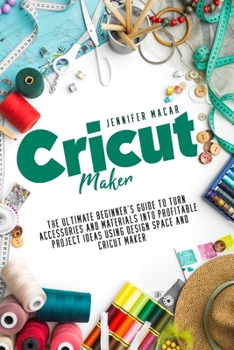 Paperback Cricut Maker: The Ultimate Beginner's Guide to Turn Accessories and Materials Into Profitable Project Ideas Using Design Space and C Book