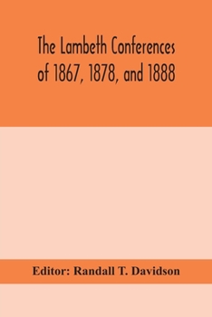 Paperback The Lambeth conferences of 1867, 1878, and 1888: with the official reports and resolutions, together with the sermons preached at the conferences Book