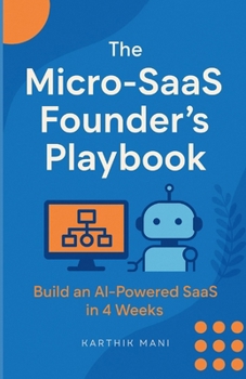 The Micro-SaaS Founder's Playbook: Build Your First AI Micro-SaaS in 4 Weeks: A No-Code Founder’s Guide to Creating Profitable AI-Powered Products