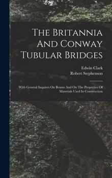 Hardcover The Britannia And Conway Tubular Bridges: With General Inquires On Beams And On The Properties Of Materials Used In Construction Book