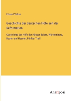 Paperback Geschichte der deutschen Höfe seit der Reformation: Geschichte der Höfe der Häuser Baiern, Württemberg, Baden und Hessen, Fünfter Theil [German] Book