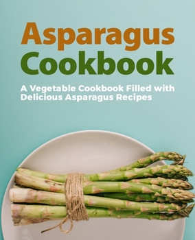 Paperback Asparagus Cookbook: A Vegetable Cookbook Filled with Delicious Asparagus Recipes (2nd Edition) Book