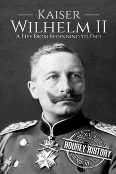 Paperback Kaiser Wilhelm II: A Life From Beginning to End Book