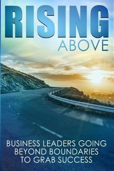 Paperback Rising Above: Business Leaders Going Beyond Boundaries to Grab Success Book