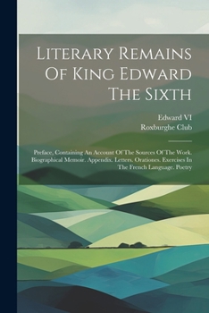 Paperback Literary Remains Of King Edward The Sixth: Preface, Containing An Account Of The Sources Of The Work. Biographical Memoir. Appendix. Letters. Oratione Book