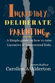 Paperback Incredibly Deliberate Parenting.: A Simple Guide on how to raise Lucrative & Empowered Kids. Book
