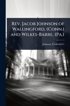 Rev. Jacob Johnson of Wallingford, (Conn.) and Wilkes-Barre, (Pa.)