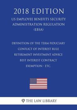 Paperback Definition of the Term Fiduciary - Conflict of Interest Rule - Retirement Investment Advice - Best Interest Contract Exemption - etc. (US Employee Ben Book